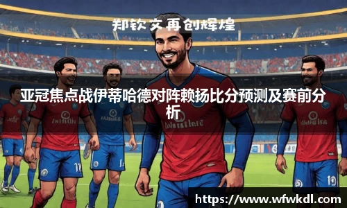 亚冠焦点战伊蒂哈德对阵赖扬比分预测及赛前分析