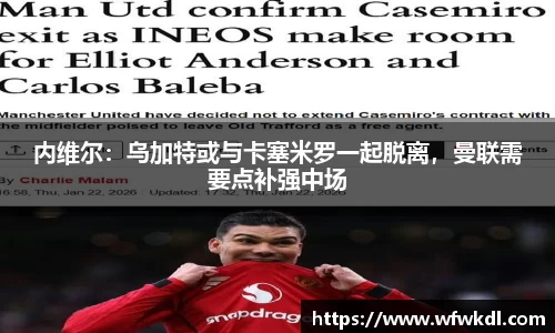 内维尔：乌加特或与卡塞米罗一起脱离，曼联需要点补强中场