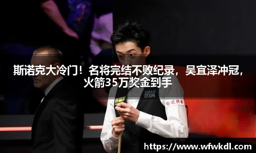 斯诺克大冷门！名将完结不败纪录，吴宜泽冲冠，火箭35万奖金到手