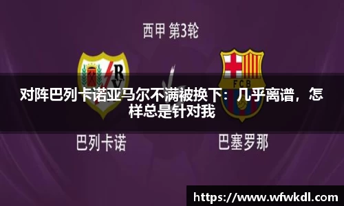 对阵巴列卡诺亚马尔不满被换下：几乎离谱，怎样总是针对我